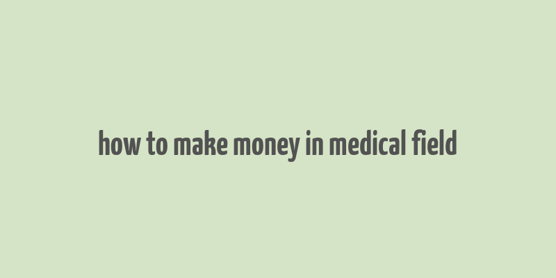 how to make money in medical field