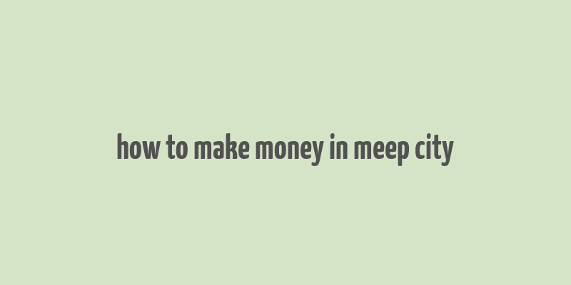 how to make money in meep city