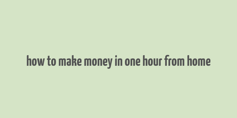 how to make money in one hour from home