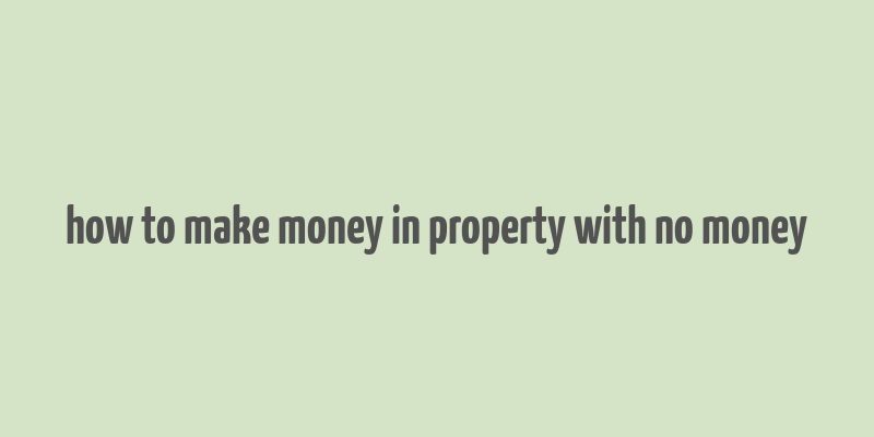 how to make money in property with no money