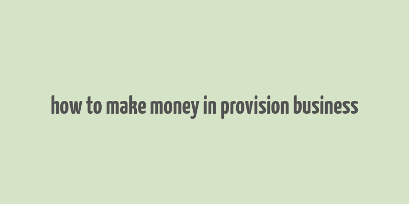 how to make money in provision business