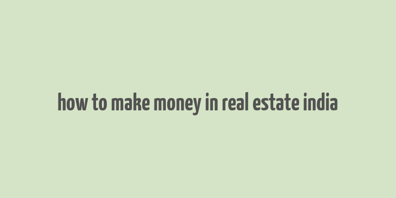 how to make money in real estate india