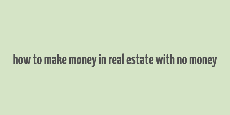 how to make money in real estate with no money