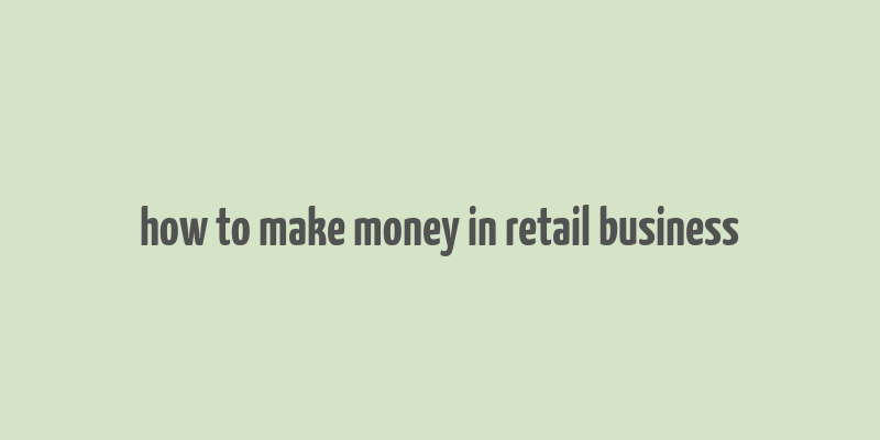 how to make money in retail business