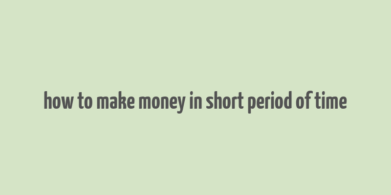 how to make money in short period of time