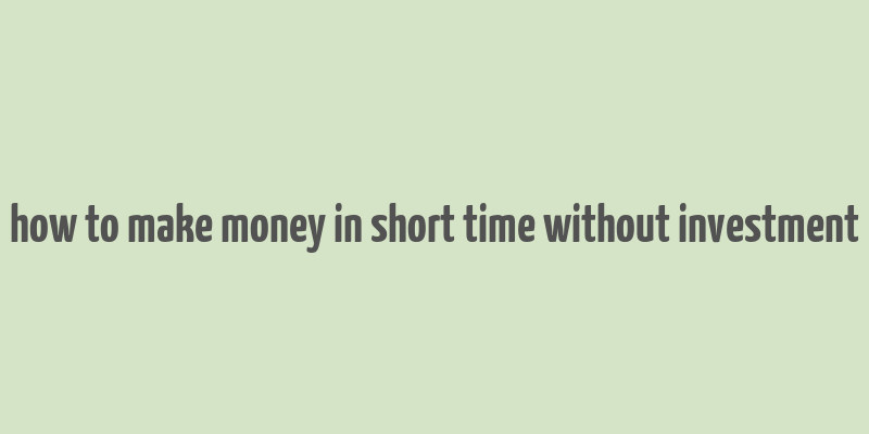 how to make money in short time without investment