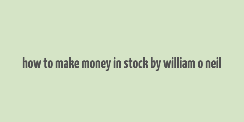 how to make money in stock by william o neil