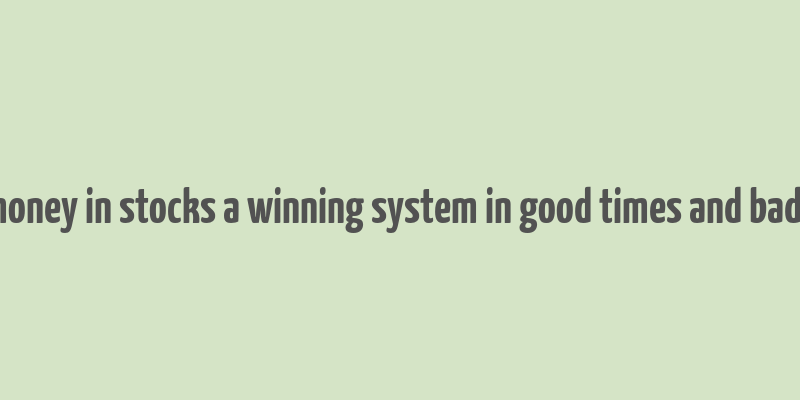 how to make money in stocks a winning system in good times and bad fourth edition