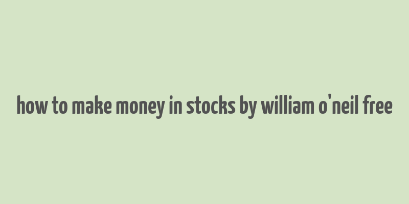 how to make money in stocks by william o'neil free