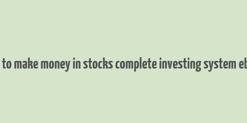 how to make money in stocks complete investing system ebook