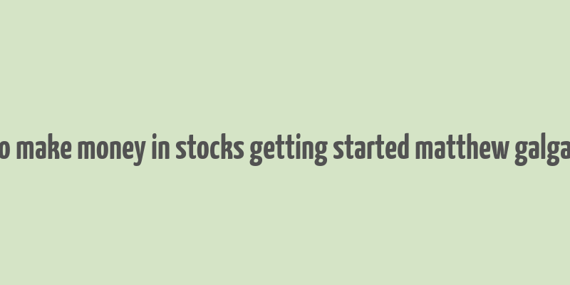 how to make money in stocks getting started matthew galgani pdf