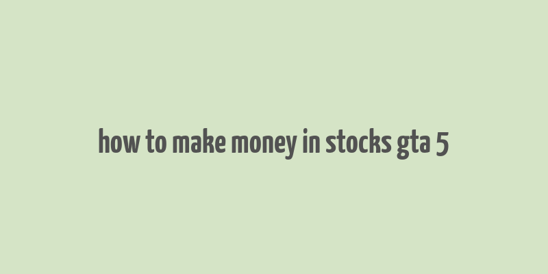 how to make money in stocks gta 5