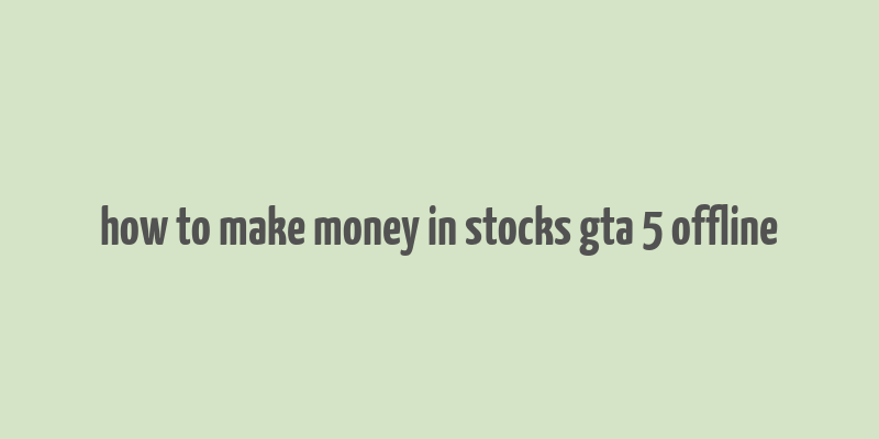 how to make money in stocks gta 5 offline