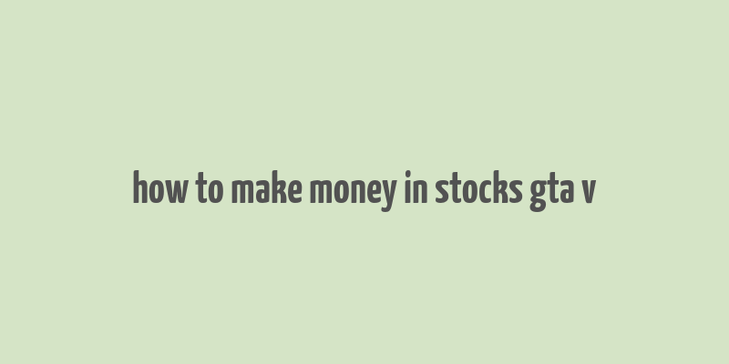 how to make money in stocks gta v