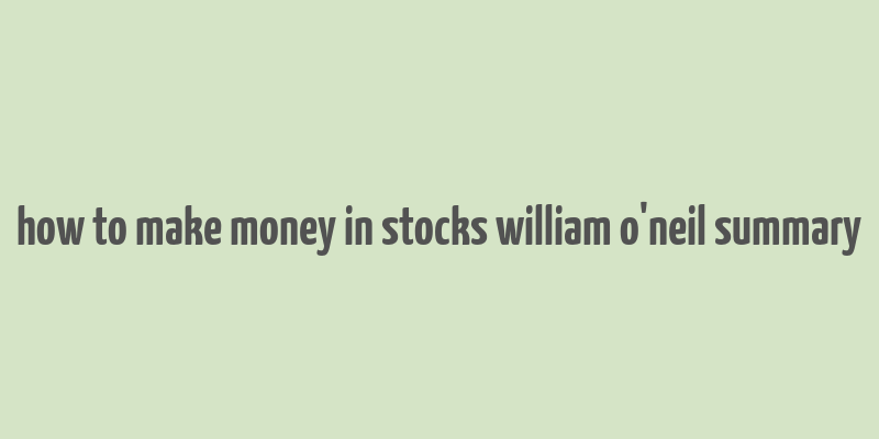 how to make money in stocks william o'neil summary