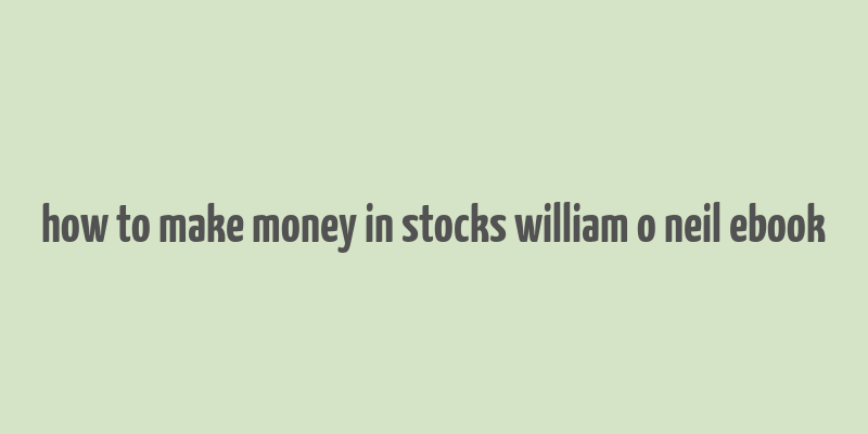 how to make money in stocks william o neil ebook