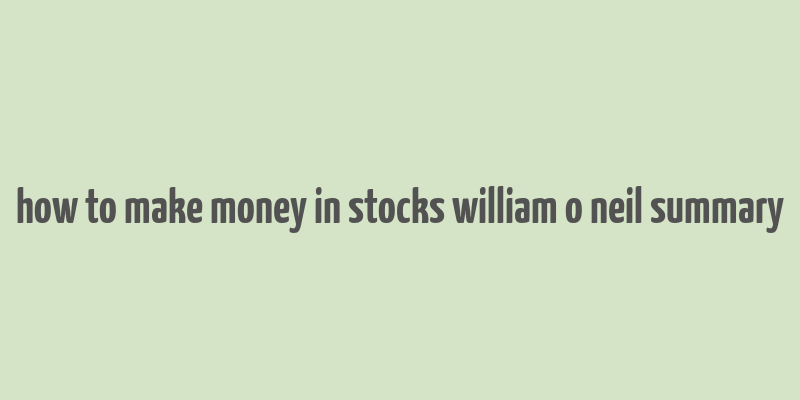 how to make money in stocks william o neil summary