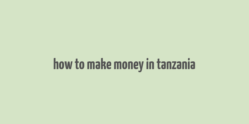 how to make money in tanzania