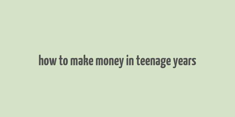 how to make money in teenage years