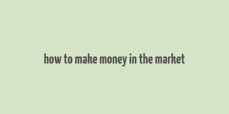 how to make money in the market