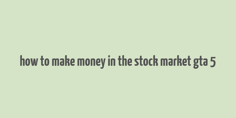 how to make money in the stock market gta 5