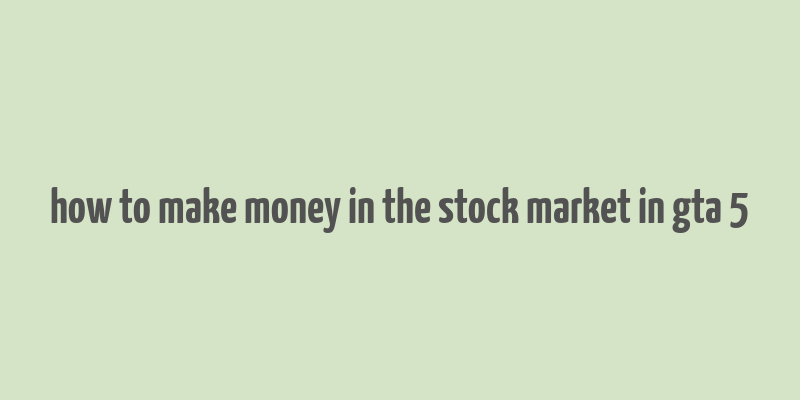 how to make money in the stock market in gta 5