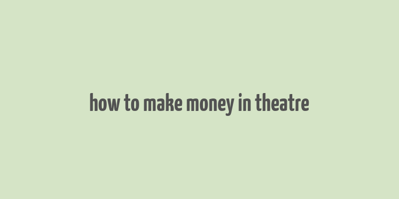 how to make money in theatre