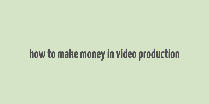 how to make money in video production