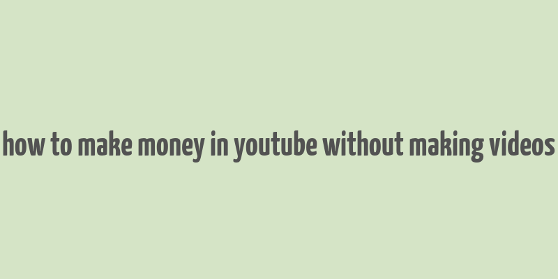 how to make money in youtube without making videos