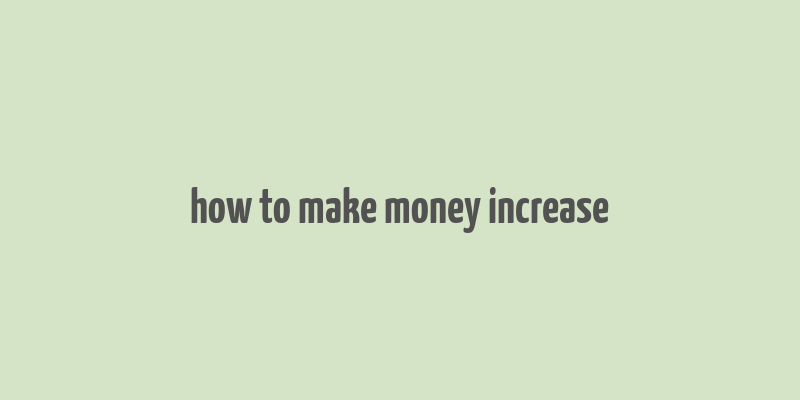 how to make money increase