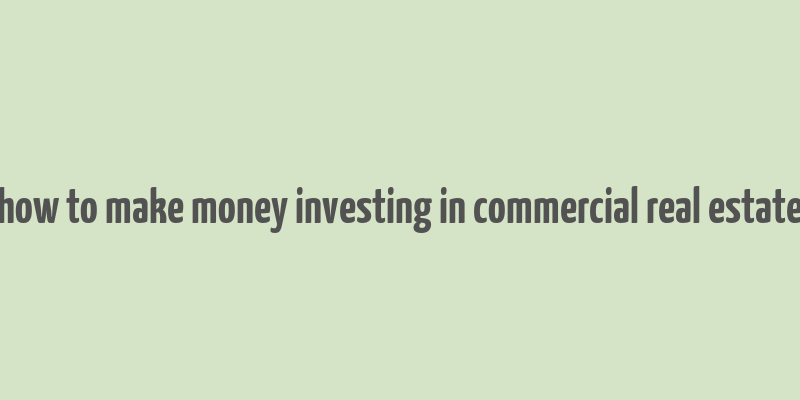 how to make money investing in commercial real estate