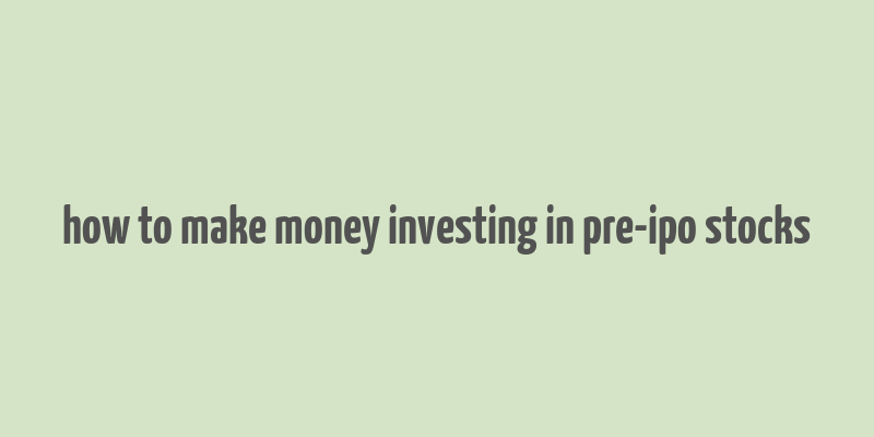 how to make money investing in pre-ipo stocks