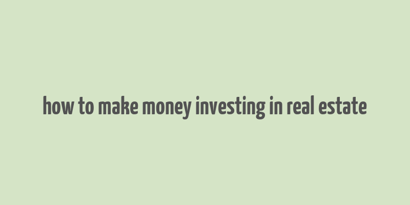 how to make money investing in real estate