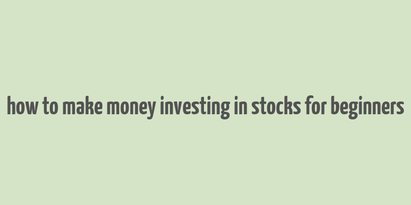 how to make money investing in stocks for beginners