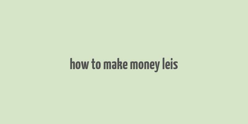 how to make money leis