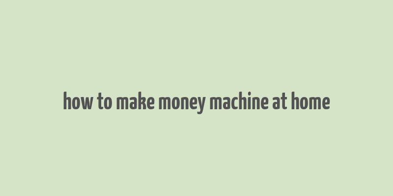 how to make money machine at home