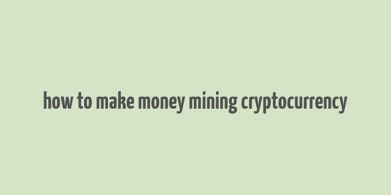 how to make money mining cryptocurrency