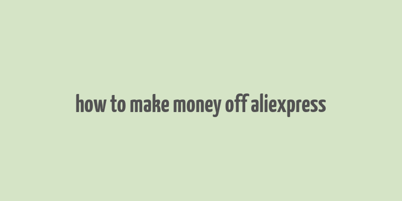 how to make money off aliexpress