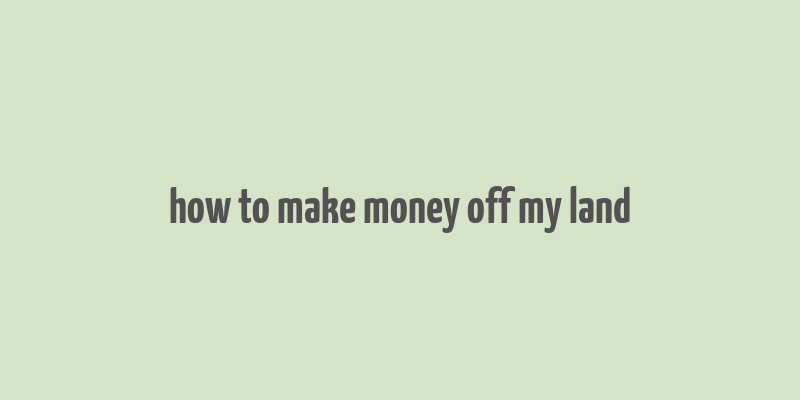 how to make money off my land