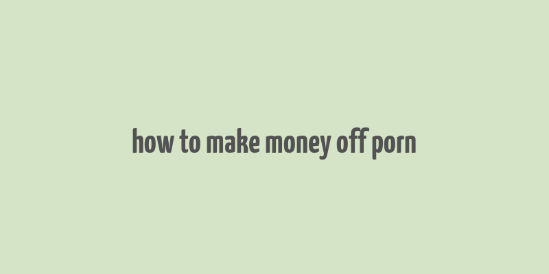 how to make money off porn