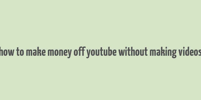 how to make money off youtube without making videos