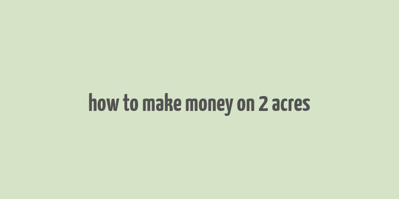 how to make money on 2 acres