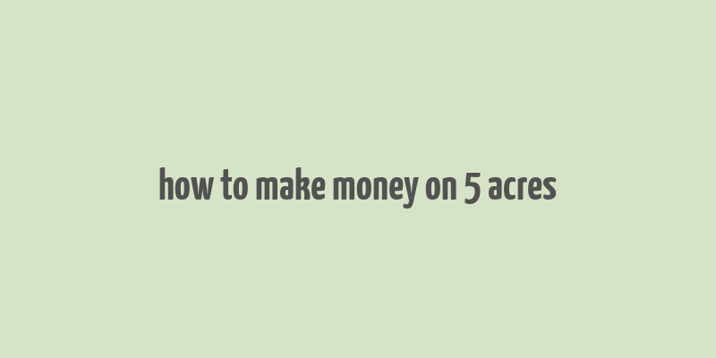 how to make money on 5 acres