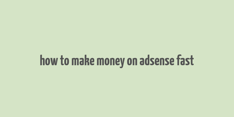 how to make money on adsense fast