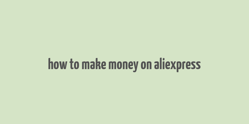 how to make money on aliexpress