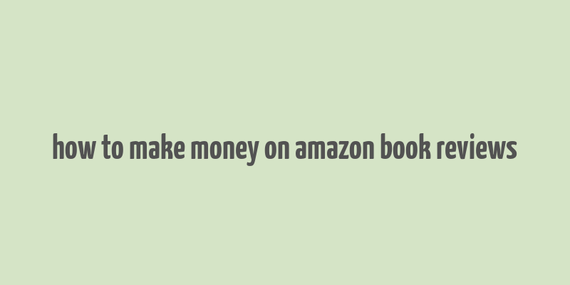 how to make money on amazon book reviews