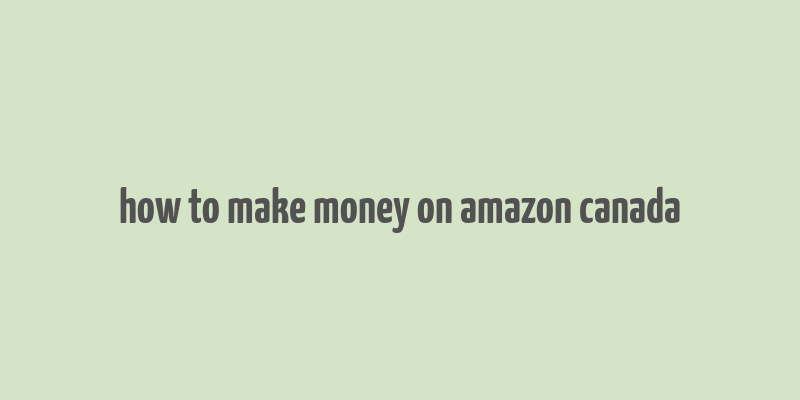 how to make money on amazon canada