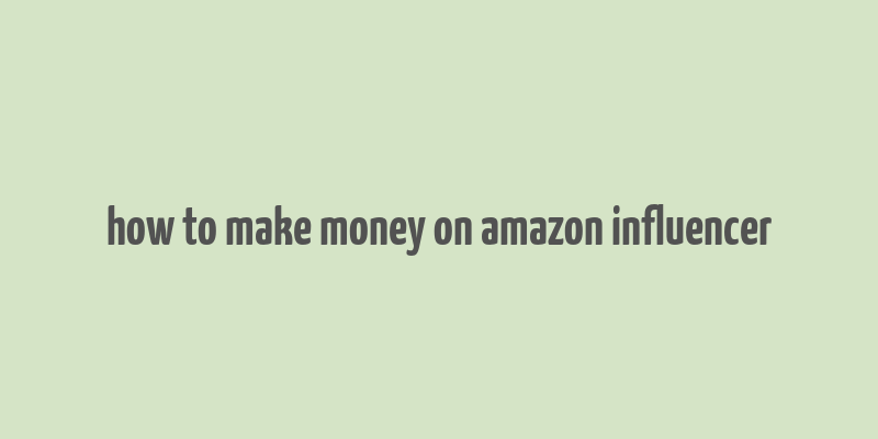 how to make money on amazon influencer