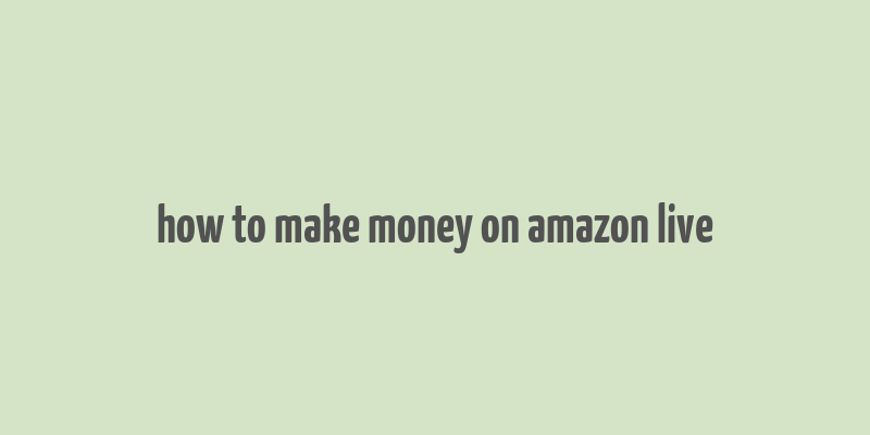 how to make money on amazon live