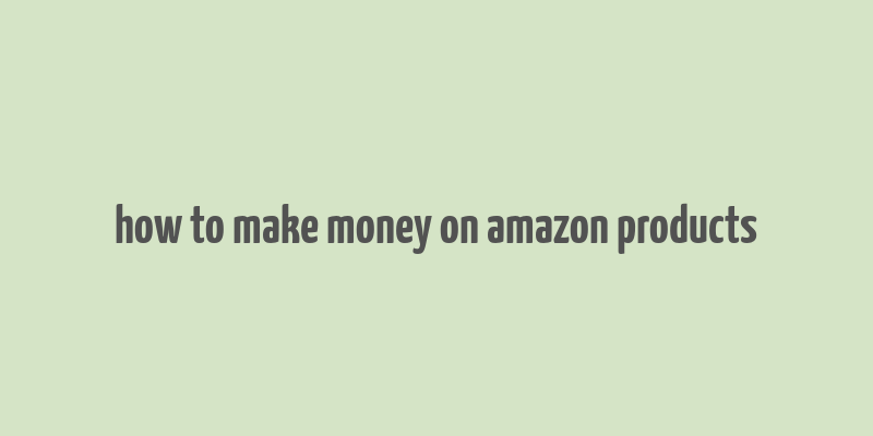 how to make money on amazon products